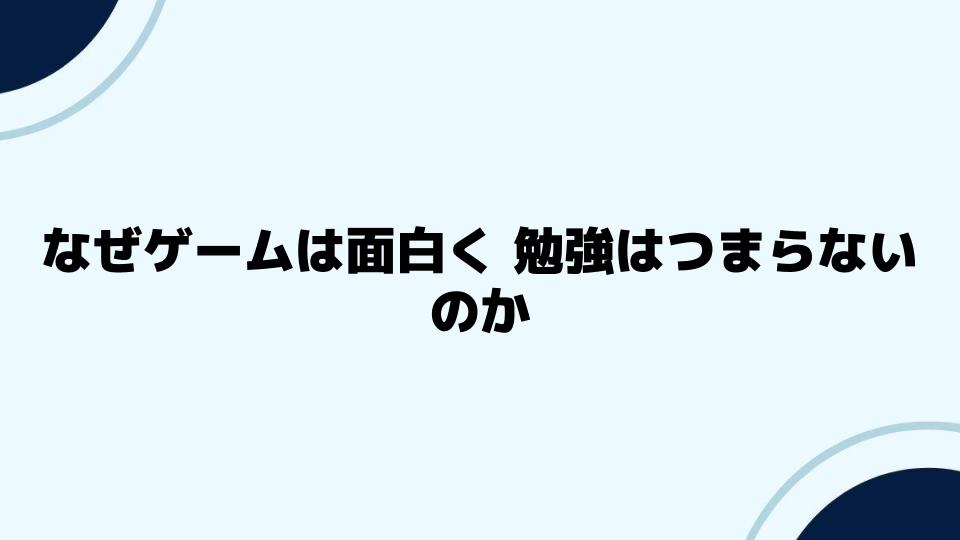 なぜゲームは面白く勉強はつまらないのか？楽しさの違いに迫る